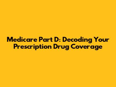 Medicare Part D: Decoding Your Prescription Drug Coverage