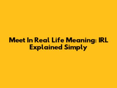 Meet In Real Life Meaning: IRL Explained Simply