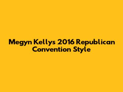 Megyn Kelly's 2016 Republican Convention Style
