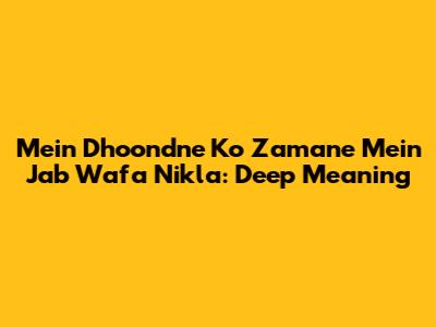 Mein Dhoondne Ko Zamane Mein Jab Wafa Nikla: Deep Meaning