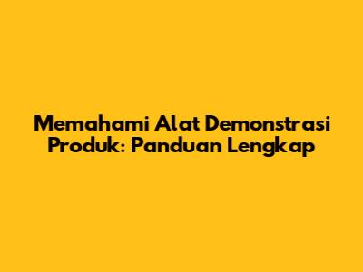 Memahami Alat Demonstrasi Produk: Panduan Lengkap