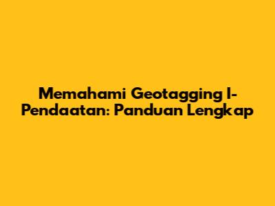 Memahami Geotagging I-Pendaatan: Panduan Lengkap