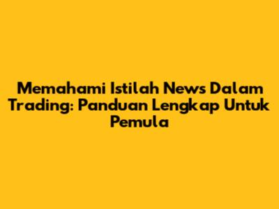 Memahami Istilah News Dalam Trading: Panduan Lengkap Untuk Pemula