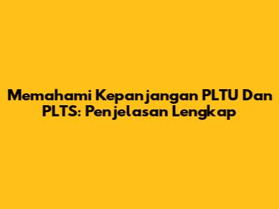 Memahami Kepanjangan PLTU Dan PLTS: Penjelasan Lengkap