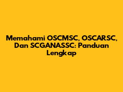 Memahami OSCMSC, OSCARSC, Dan SCGANASSC: Panduan Lengkap