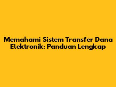 Memahami Sistem Transfer Dana Elektronik: Panduan Lengkap