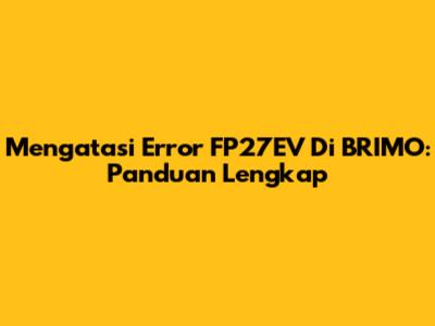 Mengatasi Error FP27EV Di BRIMO: Panduan Lengkap