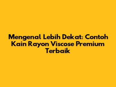 Mengenal Lebih Dekat: Contoh Kain Rayon Viscose Premium Terbaik