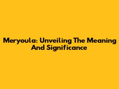 Meryoula: Unveiling The Meaning And Significance