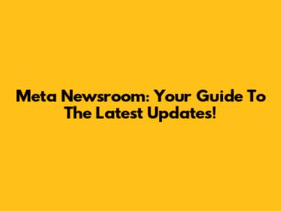 Meta Newsroom: Your Guide To The Latest Updates!