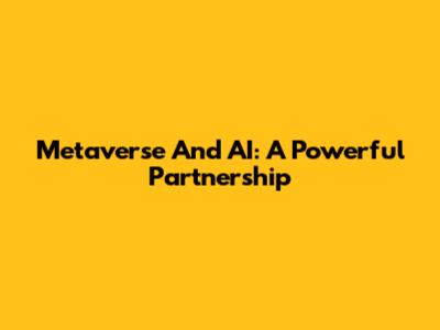 Metaverse And AI: A Powerful Partnership