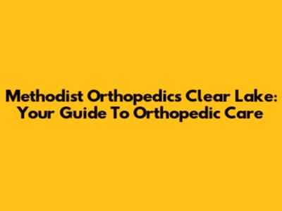 Methodist Orthopedics Clear Lake: Your Guide To Orthopedic Care