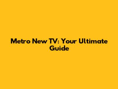 Metro New TV: Your Ultimate Guide