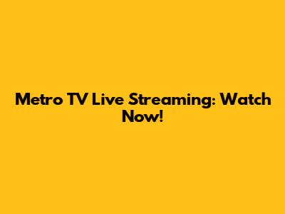 Metro TV Live Streaming: Watch Now!