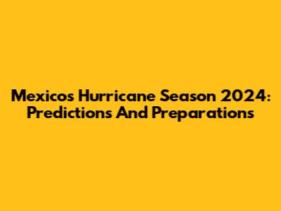 Mexico's Hurricane Season 2024: Predictions And Preparations
