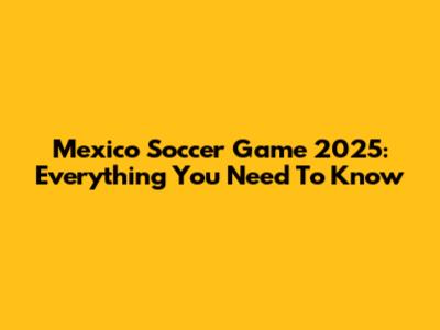 Mexico Soccer Game 2025: Everything You Need To Know