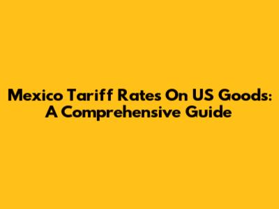 Mexico Tariff Rates On US Goods: A Comprehensive Guide