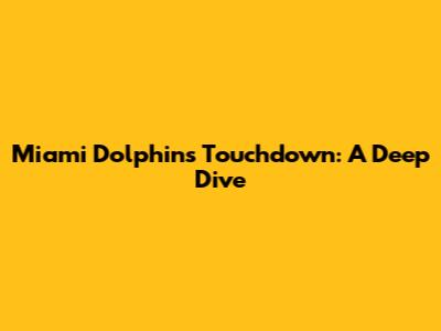 Miami Dolphins Touchdown: A Deep Dive