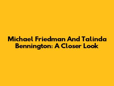 Michael Friedman And Talinda Bennington: A Closer Look