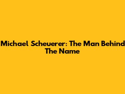 Michael Scheuerer: The Man Behind The Name