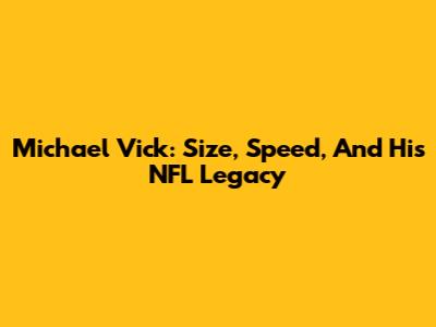 Michael Vick: Size, Speed, And His NFL Legacy