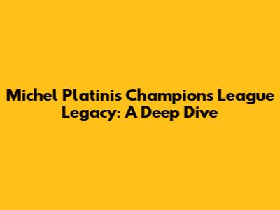 Michel Platini's Champions League Legacy: A Deep Dive