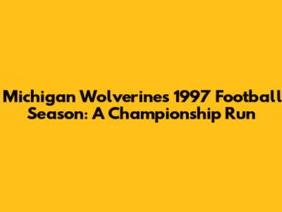 Michigan Wolverines' 1997 Football Season: A Championship Run