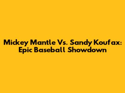 Mickey Mantle Vs. Sandy Koufax: Epic Baseball Showdown