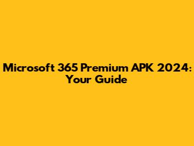 Microsoft 365 Premium APK 2024: Your Guide