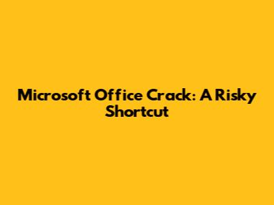 Microsoft Office Crack: A Risky Shortcut