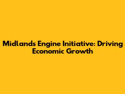 Midlands Engine Initiative: Driving Economic Growth