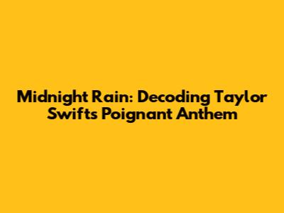 Midnight Rain: Decoding Taylor Swift's Poignant Anthem