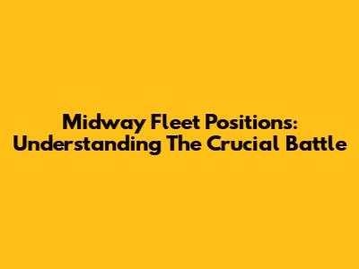 Midway Fleet Positions: Understanding The Crucial Battle