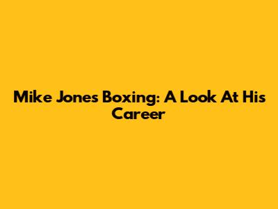 Mike Jones Boxing: A Look At His Career