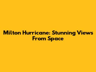 Milton Hurricane: Stunning Views From Space