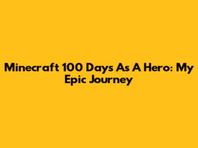 Minecraft 100 Days As A Hero: My Epic Journey