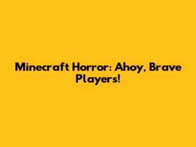 Minecraft Horror: Ahoy, Brave Players!
