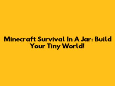 Minecraft Survival In A Jar: Build Your Tiny World!
