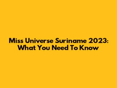 Miss Universe Suriname 2023: What You Need To Know