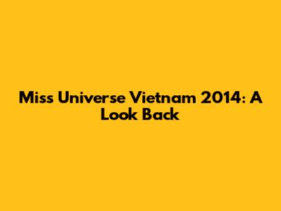 Miss Universe Vietnam 2014: A Look Back