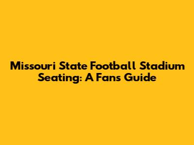 Missouri State Football Stadium Seating: A Fan's Guide