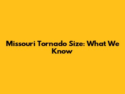 Missouri Tornado Size: What We Know