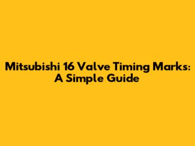 Mitsubishi 16 Valve Timing Marks: A Simple Guide