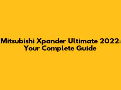 Mitsubishi Xpander Ultimate 2022: Your Complete Guide
