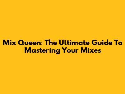 Mix Queen: The Ultimate Guide To Mastering Your Mixes