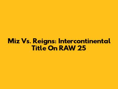 Miz Vs. Reigns: Intercontinental Title On RAW 25