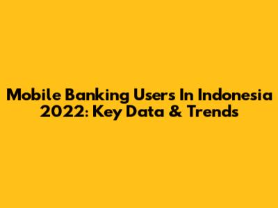 Mobile Banking Users In Indonesia 2022: Key Data & Trends