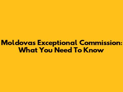 Moldova's Exceptional Commission: What You Need To Know