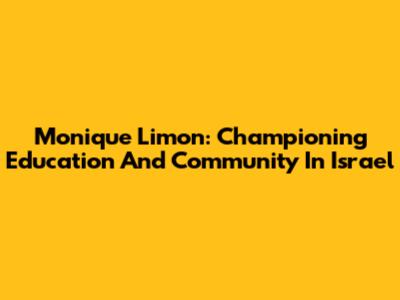 Monique Limon: Championing Education And Community In Israel