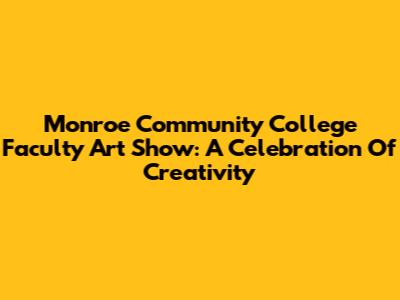 Monroe Community College Faculty Art Show: A Celebration Of Creativity